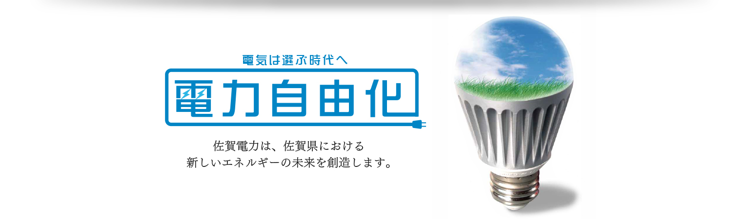 電気は選ぶ時代へ【電力自由化】佐賀電力は、佐賀県における新しいエネルギーの未来を創造します。